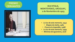 PREMIO
CERVANTES IDAVITALE,
MONTEVIDEO, URUGUAY,
2 de Noviembre de 1923
• La luz de esta memoria, 1949
• Elegías de otoño, 1982
• Procura lo imposible, 1988
• La luz de esta memoria, 1999
• Mínimas de aguanieve, 2016
 