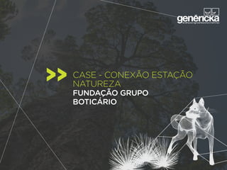 case - conexão estação
natureza
fundação GRUPO
boticário
 