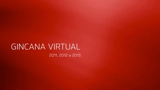 GINCANA VIRTUAL 
2011, 2012 e 2013 
 