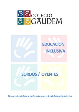 EDUCACIÓN
                                     INCLUSIVA



              SORDOS / OYENTES



De un centro de Educación Especial a un centro de Educación Inclusiva
 