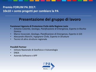 Premio FORUM PA 2017:
10x10 = cento progetti per cambiare la PA
Funzionari Agenzia di Protezione Civile della Regione Lazi...