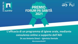 L'efficacia di un programma di igiene orale, mediante
consulenza online a supporto dell’ADI
Dr.ssa Antonia Sinesi – Igienista Dentale
 