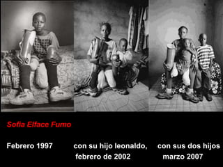 Sofia Elface Fumo

Febrero 1997        con su hijo leonaldo,   con sus dos hijos
                    febrero de 2002          marzo 2007
 