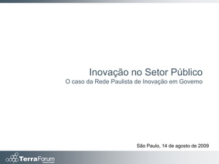 Inovação no Setor Público
O caso da Rede Paulista de Inovação em Governo




                       São Paulo, 14 de agosto de 2009
 