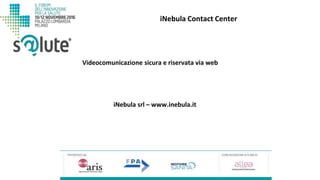 iNebula Contact Center
iNebula srl – www.inebula.it
Videocomunicazione sicura e riservata via web
 