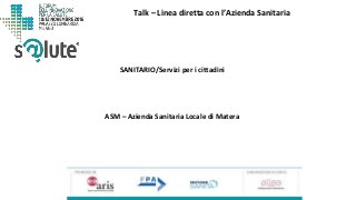 Talk – Linea diretta con l’Azienda Sanitaria
ASM – Azienda Sanitaria Locale di Matera
SANITARIO/Servizi per i cittadini
 