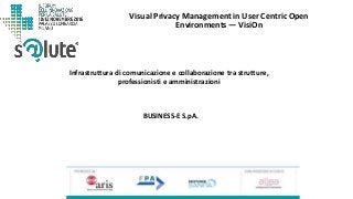 Visual Privacy Management in User Centric Open
Environments — VisiOn
BUSINESS-E S.pA.
Infrastruttura di comunicazione e collaborazione tra strutture,
professionisti e amministrazioni
 