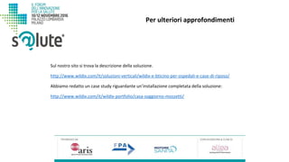 Sul nostro sito si trova la descrizione della soluzione.
http://www.wildix.com/it/soluzioni-verticali/wildix-e-bticino-per-ospedali-e-case-di-riposo/
Abbiamo redatto un case study riguardante un’installazione completata della soluzione:
http://www.wildix.com/it/wildix-portfolio/casa-soggiorno-mozzetti/
Per ulteriori approfondimenti
 