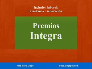 José María Olayo olayo.blogspot.com
Inclusión laboral:
excelencia e innovación
Premios
Integra
 