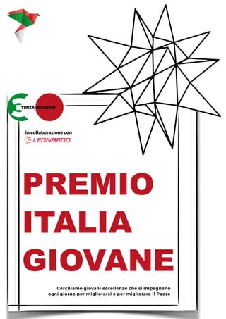 PREMIO  
ITALIA  
GIOVANE
in collaborazione con
Cerchiamo giovani eccellenze che si impegnano
ogni giorno per migliorarsi e per migliorare il Paese
 