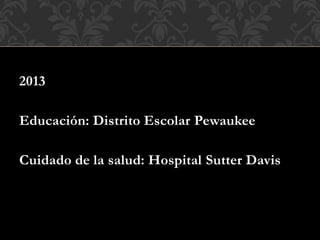 2013
Educación: Distrito Escolar Pewaukee
Cuidado de la salud: Hospital Sutter Davis
 