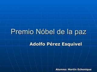 Premio Nóbel de la paz Adolfo Pérez Esquivel Alumno: Martín Echenique   