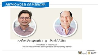 PREMIO NOBEL DE MEDICINA
Ardem Patapoutian y David Julius
Premio Nobel de Medicina 2021
«por sus descubrimientos de receptores de la temperatura y el tacto»
 