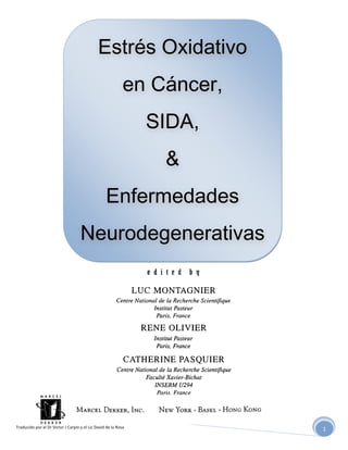 Traducido	
  por	
  el	
  Dr	
  Victor	
  J	
  Carpio	
  y	
  el	
  Lic	
  David	
  de	
  la	
  Rosa	
  	
  
1	
  
	
  
	
  
	
  
	
  
	
  
	
  
	
  
	
  
	
  
	
  
	
  
	
  
	
  
	
  
	
  
	
  
	
  
	
  
	
  
	
  
	
  
	
  
	
  
	
  
	
  
	
  
	
  
	
  
	
  
	
  
Estrés Oxidativo
en Cáncer,
SIDA,
&
Enfermedades
Neurodegenerativas
	
  
 