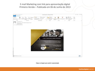 fosfatodigital.com.br
E-mail Marketing com link para apresentação digital
Primeira Versão – Publicada em 06 de Junho de 2013
Clique na imagem para assistir à apresentação
 