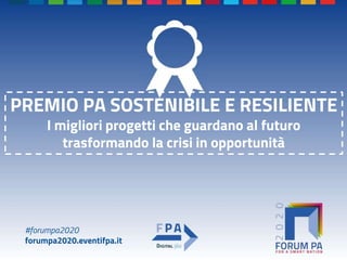 #forumpa2020
forumpa2020.eventifpa.it
PREMIO PA SOSTENIBILE E RESILIENTE
I migliori progetti che guardano al futuro
trasformando la crisi in opportunità
 
