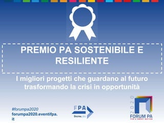 #forumpa2020
forumpa2020.eventifpa.
it
PREMIO PA SOSTENIBILE E
RESILIENTE
I migliori progetti che guardano al futuro
trasformando la crisi in opportunità
 
