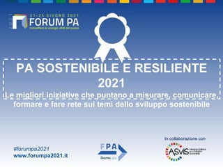 #forumpa2021
www.forumpa2021.it
PA SOSTENIBILE E RESILIENTE
2021
Le migliori iniziative che puntano a misurare, comunicare,
formare e fare rete sui temi dello sviluppo sostenibile
In collaborazione con
 