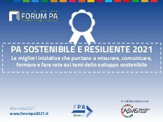 #forumpa2021
www.forumpa2021.it
PA SOSTENIBILE E RESILIENTE 2021
Le migliori iniziative che puntano a misurare, comunicare,
formare e fare rete sui temi dello sviluppo sostenibile
In collaborazione con
 