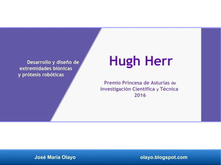 José María Olayo olayo.blogspot.com
Hugh Herr
Premio Princesa de Asturias de
Investigación Científica y Técnica
2016
Desarrollo y diseño de
extremidades biónicas
y prótesis robóticas
 