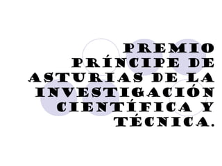 Premio
príncipe de
Asturias de la
investigación
científica y
técnica.

 