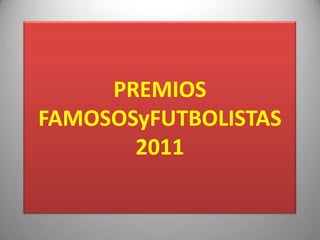 PREMIOS
FAMOSOSyFUTBOLISTAS
       2011
 