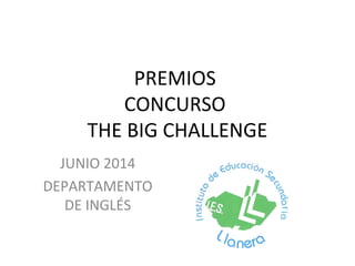 PREMIOS
CONCURSO
THE BIG CHALLENGE
JUNIO 2014
DEPARTAMENTO
DE INGLÉS
 