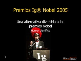 Premios Ig® Nobel 2005 Una alternativa divertida a los premios Nobel Humor científico 