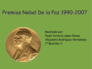 Premios Nobel De la Paz 1990-2007


                Realizado por:
                Paula Victoria López Navas
                Alejandro Rodríguez Hernández
                1º Bachiller C