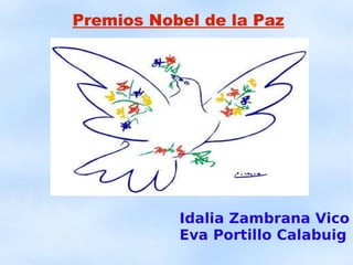 Premios Nobel de la Paz




           Idalia Zambrana Vico
           Eva Portillo Calabuig