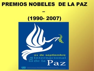 PREMIOS NOBELES DE LA PAZ
            –
       (1990- 2007)
