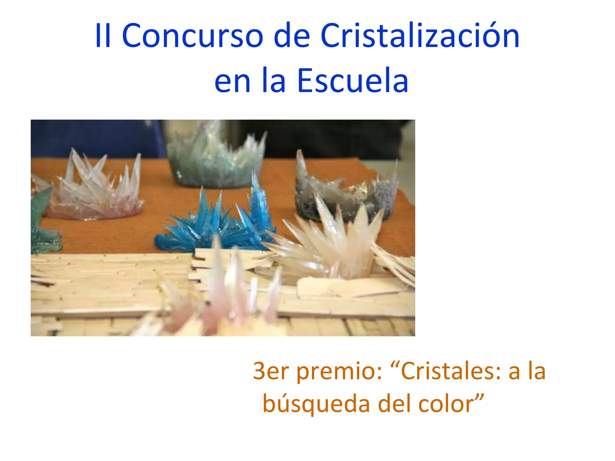 II Concurso de Cristalización
en la Escuela
3er premio: “Cristales: a la
búsqueda del color”