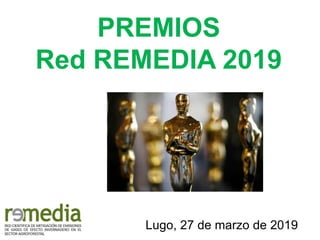 PREMIOS
Red REMEDIA 2019
Lugo, 27 de marzo de 2019
 