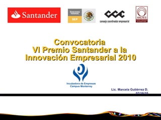Lic. Marcela Gutiérrez D. 07/16/10 Convocatoria  VI Premio Santander a la  Innovación Empresarial 2010 