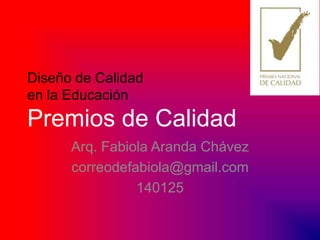 Diseño de Calidad
en la Educación

Premios de Calidad
Arq. Fabiola Aranda Chávez
correodefabiola@gmail.com
140125

 