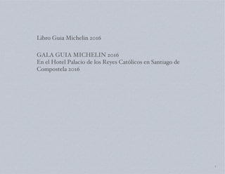 Libro Guia Michelin 2016
1
GALA GUIA MICHELIN 2016
En el Hotel Palacio de los Reyes Católicos en Santiago de
Compostela 2016
 