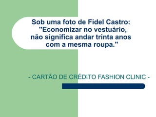 Sob uma foto de Fidel Castro:    "Economizar no vestuário,  não significa andar trinta anos  com a mesma roupa." - CARTÃO DE CRÉDITO FASHION CLINIC - 