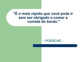 "É o mais rápido que você pode ir  sem ser obrigado a comer a  comida de bordo." - PORSCHE - 