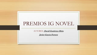 PREMIOS IG NOVEL
AUTORES: David Gutiérrez Brito
Javier García Ferrera
 