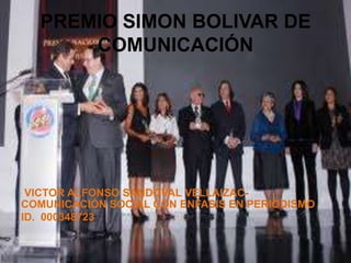 PREMIO SIMON BOLIVAR DE
COMUNICACIÓN
VICTOR ALFONSO SANDOVAL VELLAIZAC-
COMUNICACIÓN SOCIAL CON ENFASIS EN PERIODISMO
ID. 000348723
 