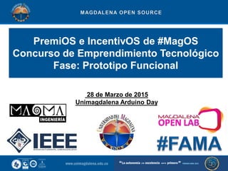 PremiOS e IncentivOS de #MagOS
Concurso de Emprendimiento Tecnológico
Fase: Prototipo Funcional
28 de Marzo de 2015
Unimagdalena Arduino Day
 