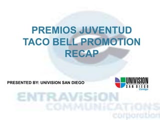 PREMIOS JUVENTUD TACO BELL PROMOTION  RECAP PRESENTED BY: UNIVISION SAN DIEGO  