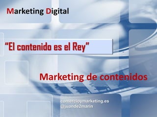 comercioymarketing.es Marketing de Contenidos
Marketing Digital
comercioymarketing.es
@juande2marin
“El contenido es el Rey”
Marketing Digital
Marketing de contenidos
 