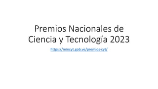 Premios Nacionales de
Ciencia y Tecnología 2023
https://mincyt.gob.ve/premios-cyt/
 