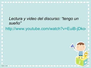 Lectura y video del discurso: “tengo un sueño” http://www.youtube.com/watch?v=EuiB-jDkoo0 