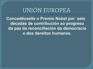 Concedéuselle o Premio Nobel por seis
décadas de contribución ao progreso
da paz da reconciliación da democracia
e dos dereitos humanos.
UNIÓN EUROPEAUNIÓN EUROPEA
 
