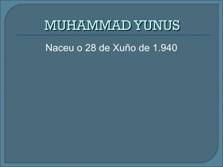 MUHAMMADYUNUSMUHAMMADYUNUS
Naceu o 28 de Xuño de 1.940
 