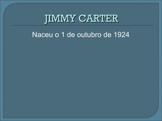 Naceu o 1 de outubro de 1924
JIMMY CARTERJIMMY CARTER
 