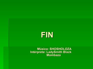 FIN  Música: SHOSHOLOZA  Intérprete: LadySmith Black  Mombazo   