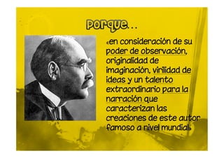 «en consideración de su
poder de observación,
originalidad de
imaginación, virilidad de
ideas y un talento
extraordinario para la
narración que
caracterizan las
creaciones de este autor
famoso a nivel mundial»
 